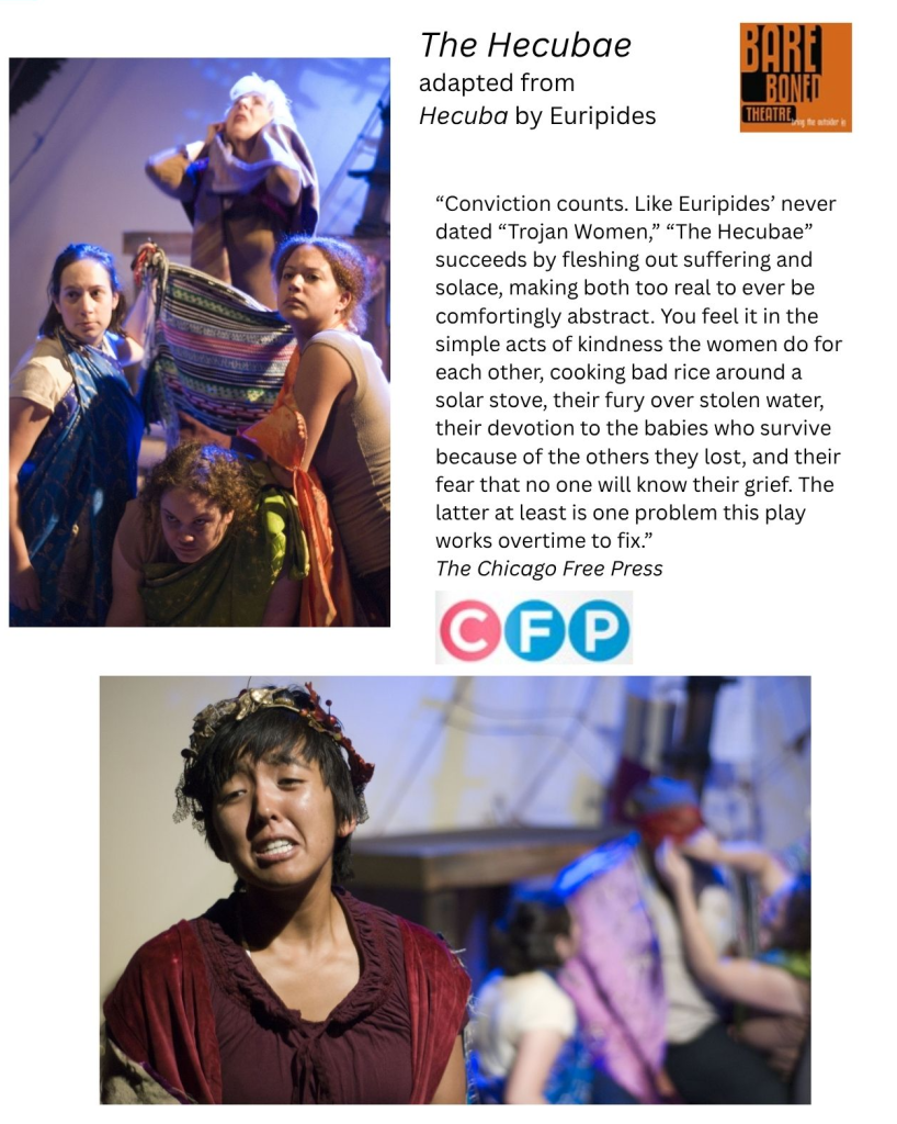 Photos from The Hecubae, adapted from Hecuba by Euripides and produced by Bare Boned Theatre. Includes thre review from The Chicago Free Press: “Conviction counts. Like Euripides’ never dated “Trojan Women,” “The Hecubae” succeeds by fleshing out suffering and solace, making both too real to ever be comfortingly abstract. You feel it in the simple acts of kindness the women do for each other, cooking bad rice around a solar stove, their fury over stolen water, their devotion to the babies who survive because of the others they lost, and their fear that no one will know their grief. The latter at least is one problem this play works overtime to fix.”